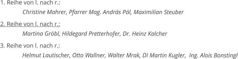 1. Reihe von l. nach r.:   Christine Mahrer, Pfarrer Mag. András Pál, Maximilian Steuber 2. Reihe von l. nach r.:   Martina Gröbl, Hildegard Pretterhofer, Dr. Heinz Kalcher 3. Reihe von l. nach r.:   Helmut Lautischer, Otto Wallner, Walter Mrak, DI Martin Kugler,  Ing. Alois Bonstingl